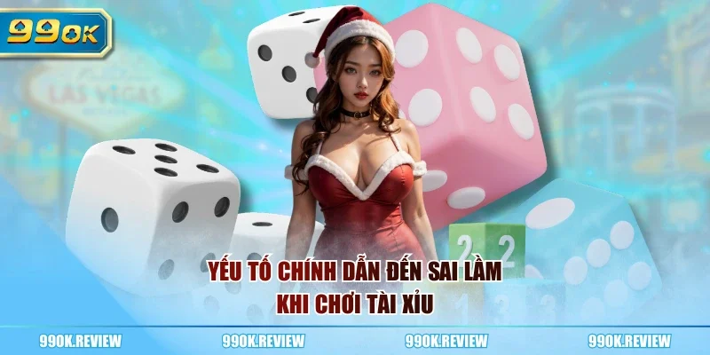Yếu tố chính dẫn đến sai lầm khi chơi tài xỉu